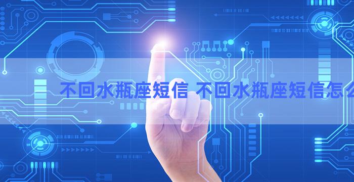 不回水瓶座短信 不回水瓶座短信怎么发